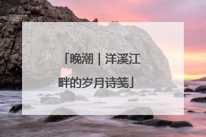 晚潮｜洋溪江畔的岁月诗笺